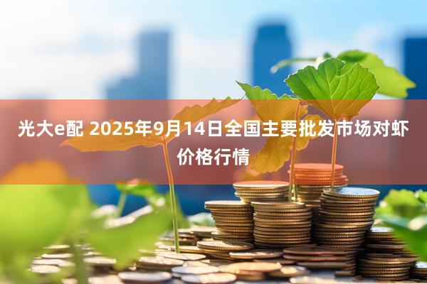 光大e配 2025年9月14日全国主要批发市场对虾价格行情