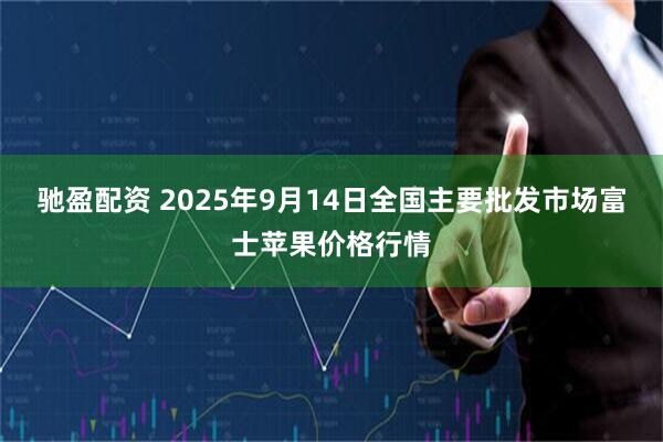 驰盈配资 2025年9月14日全国主要批发市场富士苹果价格行情