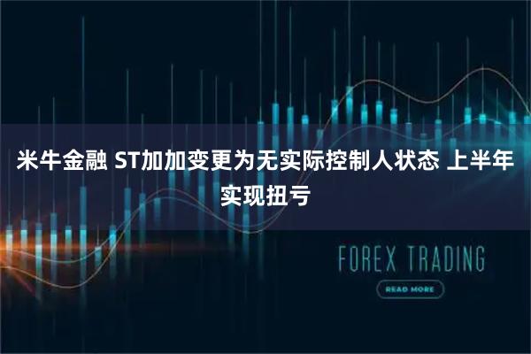 米牛金融 ST加加变更为无实际控制人状态 上半年实现扭亏