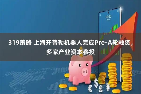 319策略 上海开普勒机器人完成Pre-A轮融资，多家产业资本参投