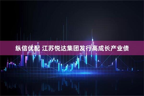 纵信优配 江苏悦达集团发行高成长产业债