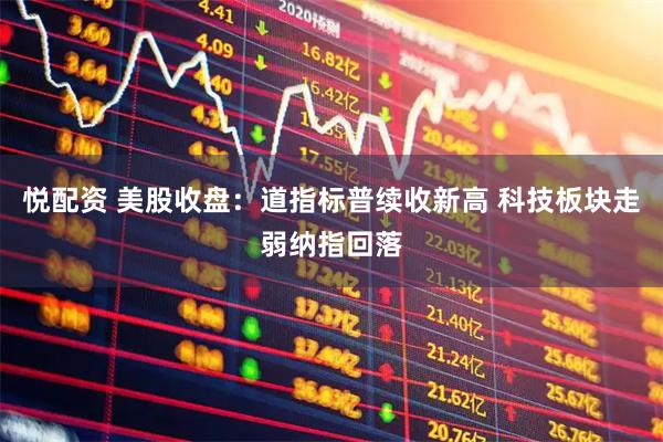 悦配资 美股收盘：道指标普续收新高 科技板块走弱纳指回落