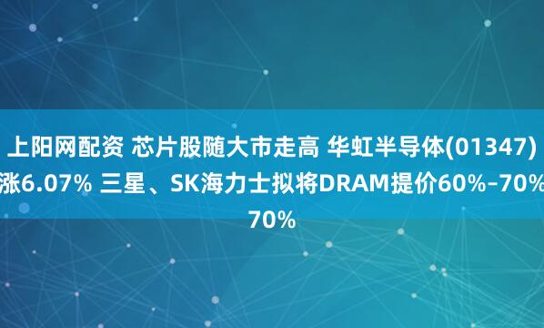 上阳网配资 芯片股随大市走高 华虹半导体(01347)涨6.07% 三星、SK海力士拟将DRAM提价60%–70%