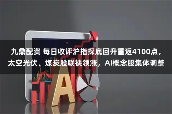 九鼎配资 每日收评沪指探底回升重返4100点，太空光伏、煤炭股联袂领涨，AI概念股集体调整
