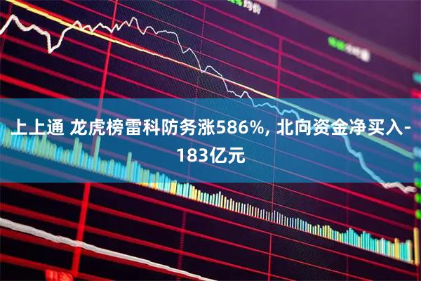 上上通 龙虎榜雷科防务涨586%, 北向资金净买入-183亿元
