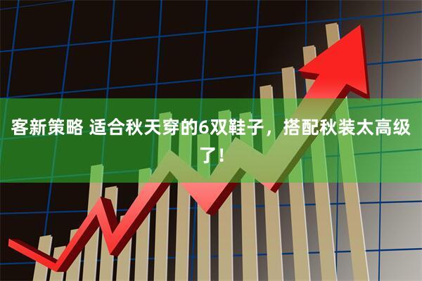 客新策略 适合秋天穿的6双鞋子，搭配秋装太高级了！