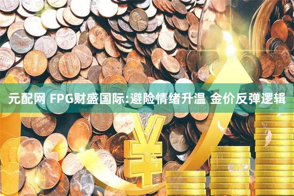 元配网 FPG财盛国际:避险情绪升温 金价反弹逻辑