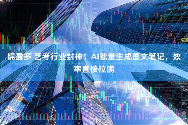 锦盈多 艺考行业封神！AI批量生成图文笔记，效率直接拉满